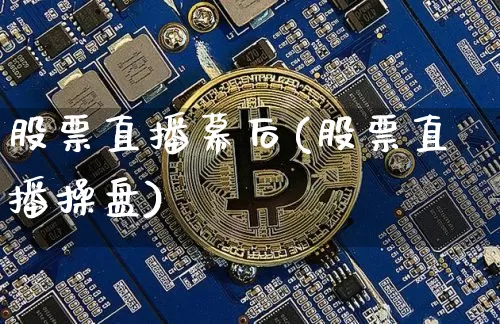 股票直播幕后(股票直播操盘)_https://www.huakunhengjia.com_股票资讯_第1张