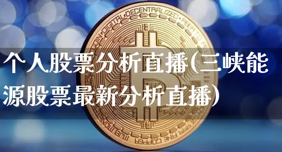 个人股票分析直播(三峡能源股票最新分析直播)_https://www.huakunhengjia.com_财经资讯_第1张