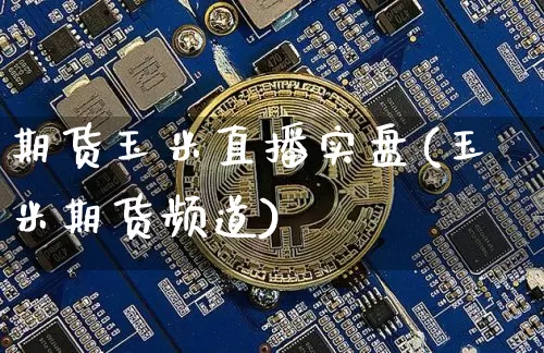 期货玉米直播实盘(玉米期货频道)_https://www.huakunhengjia.com_财经资讯_第1张