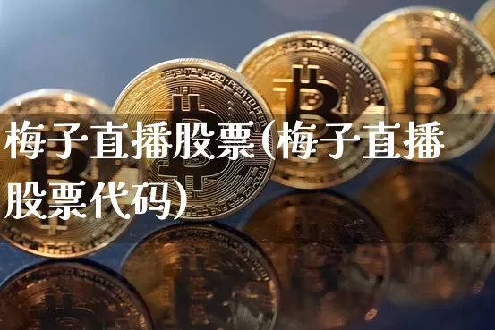 梅子直播股票(梅子直播股票代码)_https://www.huakunhengjia.com_财经资讯_第1张