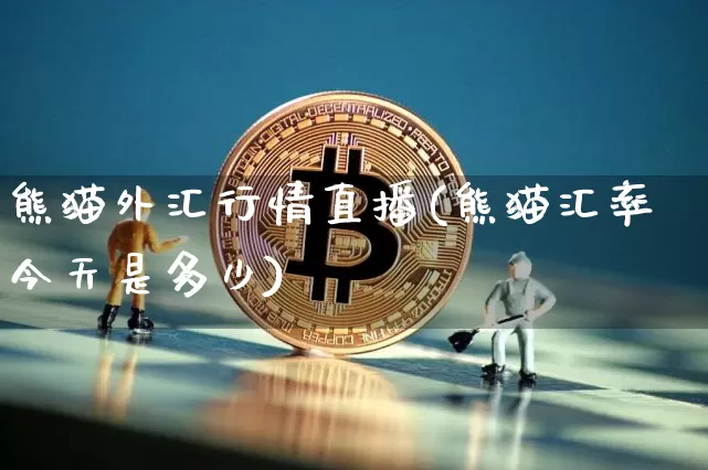 熊猫外汇行情直播(熊猫汇率今天是多少)_https://www.huakunhengjia.com_期货资讯_第1张