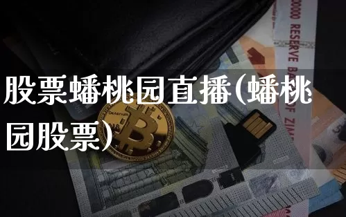 股票蟠桃园直播(蟠桃园股票)_https://www.huakunhengjia.com_期货资讯_第1张
