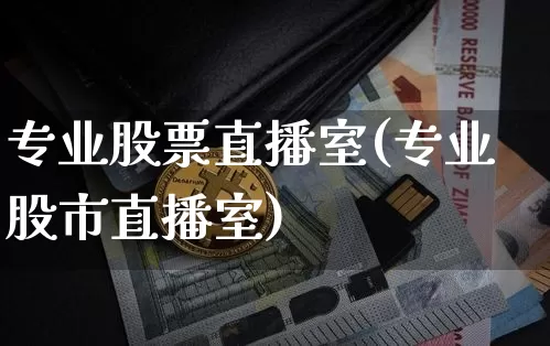专业股票直播室(专业股市直播室)_https://www.huakunhengjia.com_期货资讯_第1张