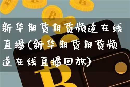 新华期货期货频道在线直播(新华期货期货频道在线直播回放)_https://www.huakunhengjia.com_期货资讯_第1张