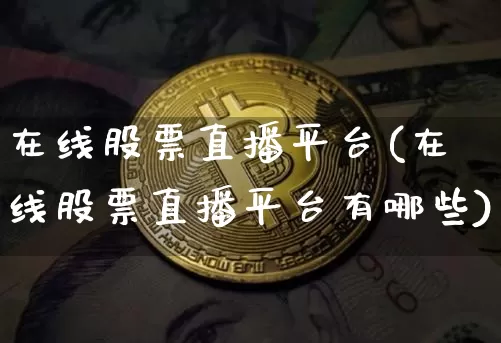 在线股票直播平台(在线股票直播平台有哪些)_https://www.huakunhengjia.com_金融资讯_第1张