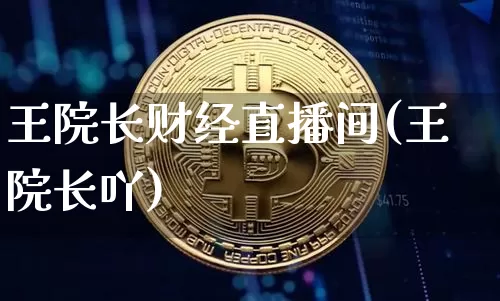 王院长财经直播间(王院长吖)_https://www.huakunhengjia.com_金融资讯_第1张
