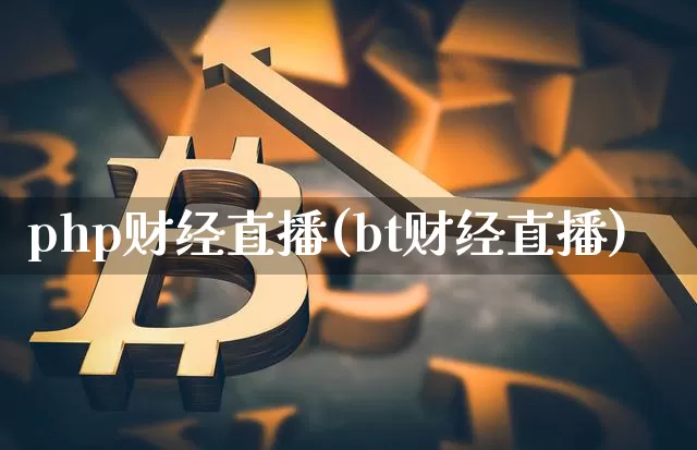 php财经直播(bt财经直播)_https://www.huakunhengjia.com_金融资讯_第1张