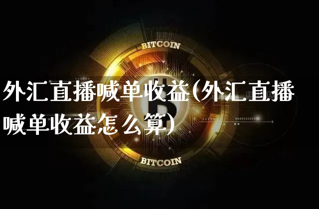 外汇直播喊单收益(外汇直播喊单收益怎么算)_https://www.huakunhengjia.com_金融资讯_第1张
