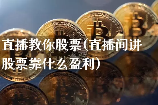 直播教你股票(直播间讲股票靠什么盈利)_https://www.huakunhengjia.com_股票资讯_第1张
