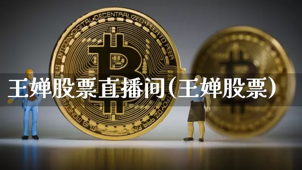 王婵股票直播间(王婵股票)_https://www.huakunhengjia.com_金融资讯_第1张