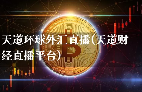 天道环球外汇直播(天道财经直播平台)_https://www.huakunhengjia.com_期货资讯_第1张