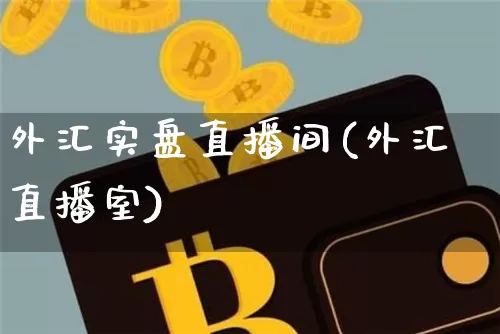 外汇实盘直播间(外汇直播室)_https://www.huakunhengjia.com_股票资讯_第1张