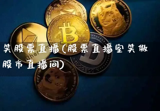 笑股票直播(股票直播室笑傲股市直播间)_https://www.huakunhengjia.com_金融资讯_第1张