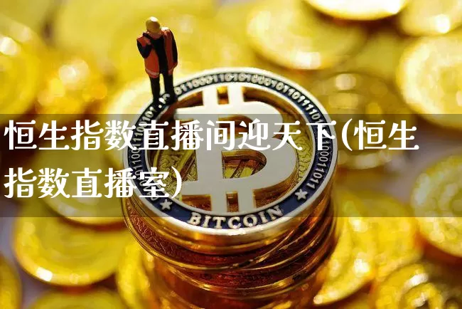 恒生指数直播间迎天下(恒生指数直播室)_https://www.huakunhengjia.com_金融资讯_第1张