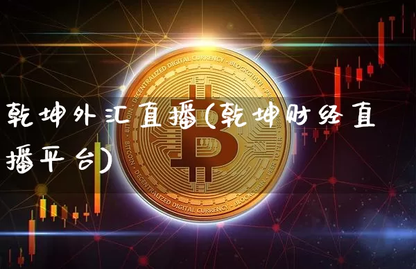 乾坤外汇直播(乾坤财经直播平台)_https://www.huakunhengjia.com_金融资讯_第1张