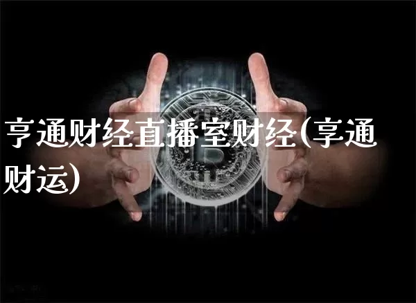 亨通财经直播室财经(享通财运)_https://www.huakunhengjia.com_期货资讯_第1张