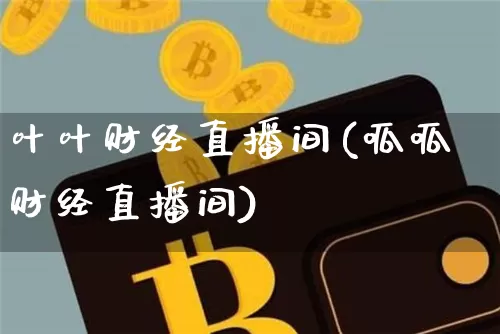 叶叶财经直播间(呱呱财经直播间)_https://www.huakunhengjia.com_金融资讯_第1张