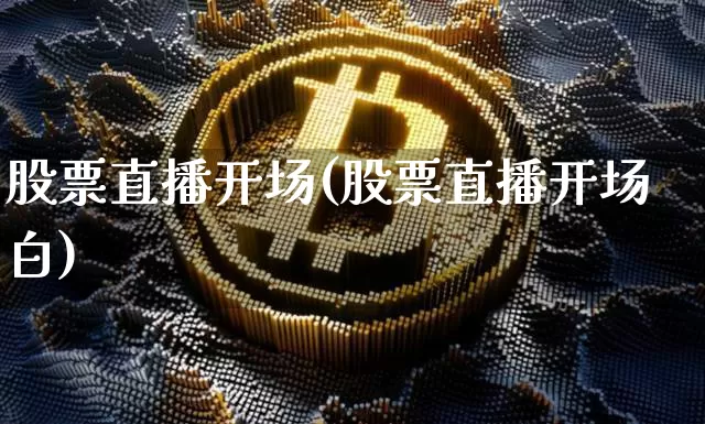 股票直播开场(股票直播开场白)_https://www.huakunhengjia.com_股票资讯_第1张