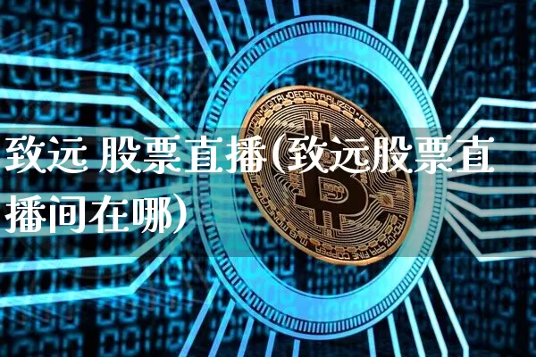 致远 股票直播(致远股票直播间在哪)_https://www.huakunhengjia.com_财经资讯_第1张