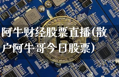 阿牛财经股票直播(散户阿牛哥今日股票)_https://www.huakunhengjia.com_股票资讯_第1张