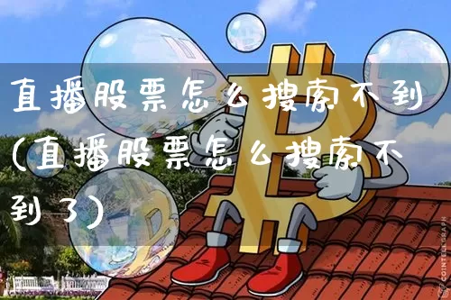 直播股票怎么搜索不到(直播股票怎么搜索不到了)_https://www.huakunhengjia.com_股票资讯_第1张