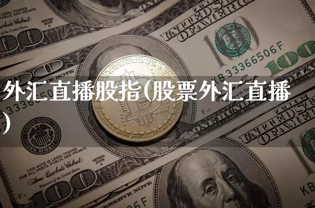 外汇直播股指(股票外汇直播)_https://www.huakunhengjia.com_期货资讯_第1张