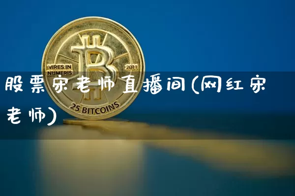 股票宋老师直播间(网红宋老师)_https://www.huakunhengjia.com_财经资讯_第1张