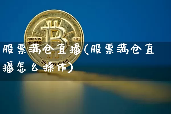 股票满仓直播(股票满仓直播怎么操作)_https://www.huakunhengjia.com_股票资讯_第1张