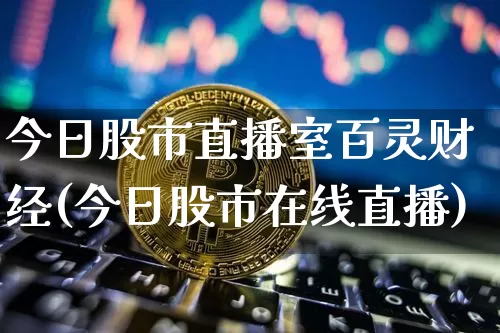 今日股市直播室百灵财经(今日股市在线直播)_https://www.huakunhengjia.com_期货资讯_第1张