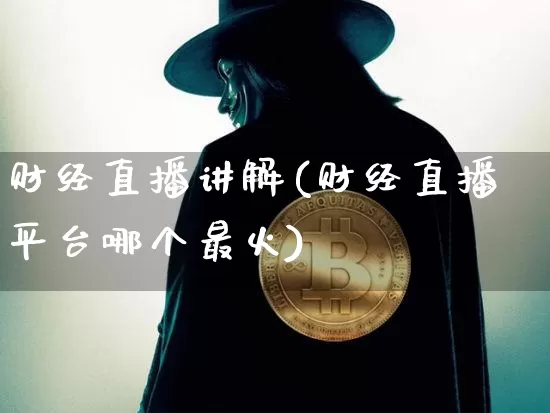 财经直播讲解(财经直播平台哪个最火)_https://www.huakunhengjia.com_期货资讯_第1张