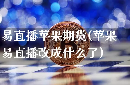 易直播苹果期货(苹果易直播改成什么了)_https://www.huakunhengjia.com_金融资讯_第1张