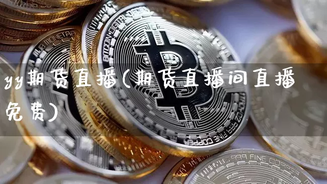 yy期货直播(期货直播间直播免费)_https://www.huakunhengjia.com_金融资讯_第1张