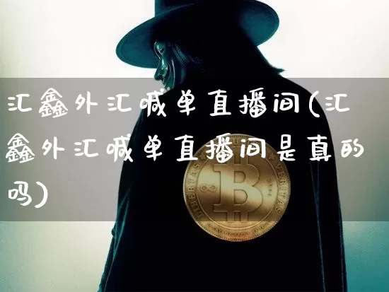 汇鑫外汇喊单直播间(汇鑫外汇喊单直播间是真的吗)_https://www.huakunhengjia.com_金融资讯_第1张