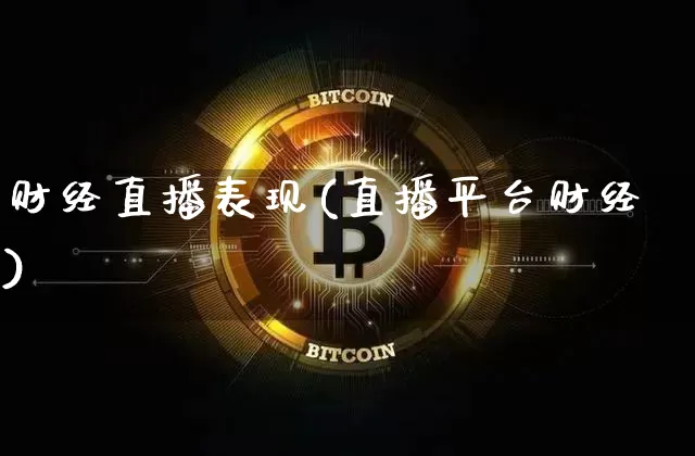财经直播表现(直播平台财经)_https://www.huakunhengjia.com_股票资讯_第1张