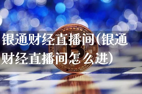 银通财经直播间(银通财经直播间怎么进)_https://www.huakunhengjia.com_股票资讯_第1张