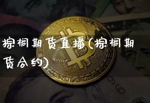 棕榈期货直播(棕榈期货合约)_https://www.huakunhengjia.com_金融资讯_第1张