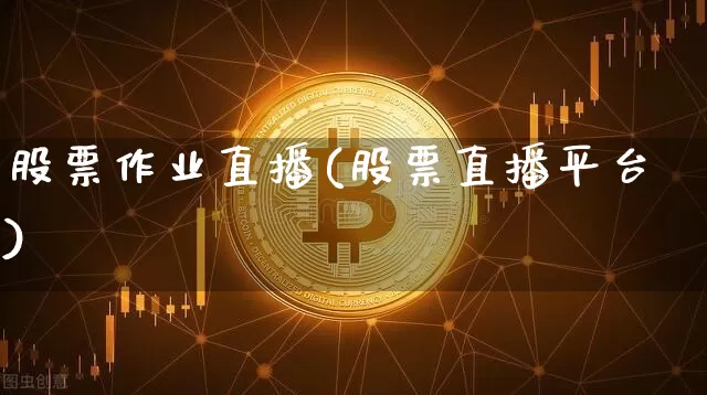 股票作业直播(股票直播平台)_https://www.huakunhengjia.com_股票资讯_第1张