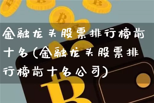 金融龙头股票排行榜前十名(金融龙头股票排行榜前十名公司)_https://www.huakunhengjia.com_期货资讯_第1张
