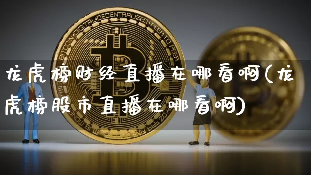 龙虎榜财经直播在哪看啊(龙虎榜股市直播在哪看啊)_https://www.huakunhengjia.com_财经资讯_第1张