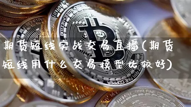 期货短线实战交易直播(期货短线用什么交易模型比较好)_https://www.huakunhengjia.com_期货资讯_第1张