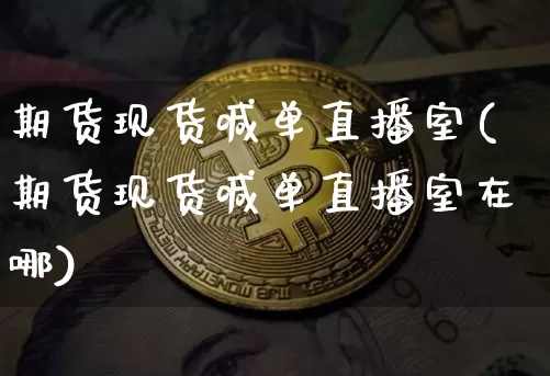 期货现货喊单直播室(期货现货喊单直播室在哪)_https://www.huakunhengjia.com_期货资讯_第1张