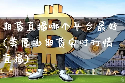 期货直播哪个平台最好(美原油期货实时行情直播)_https://www.huakunhengjia.com_期货资讯_第1张