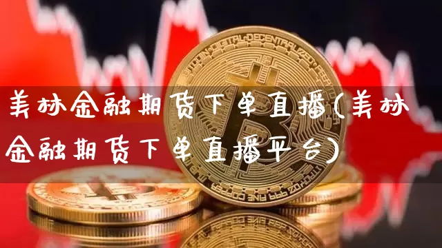美林金融期货下单直播(美林金融期货下单直播平台)_https://www.huakunhengjia.com_金融资讯_第1张
