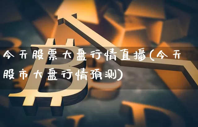 今天股票大盘行情直播(今天股市大盘行情预测)_https://www.huakunhengjia.com_股票资讯_第1张