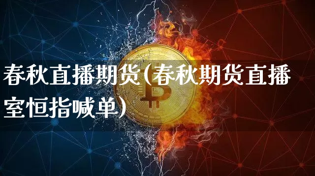 春秋直播期货(春秋期货直播室恒指喊单)_https://www.huakunhengjia.com_财经资讯_第1张