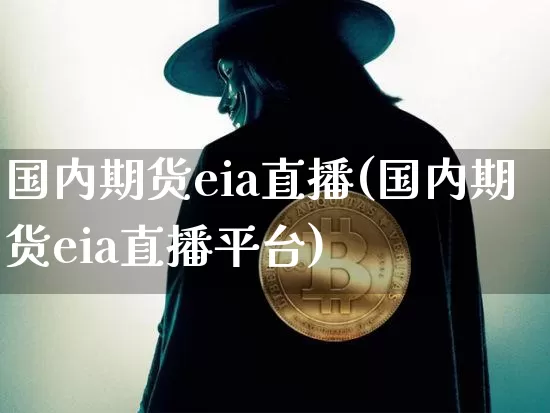 国内期货eia直播(国内期货eia直播平台)_https://www.huakunhengjia.com_期货资讯_第1张