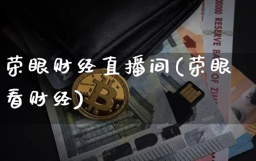 荣眼财经直播间(荣眼看财经)_https://www.huakunhengjia.com_期货资讯_第1张