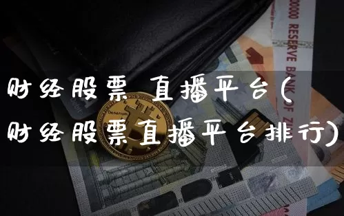 财经股票 直播平台(财经股票直播平台排行)_https://www.huakunhengjia.com_财经资讯_第1张