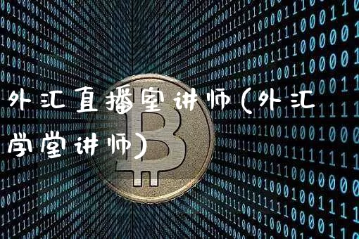 外汇直播室讲师(外汇学堂讲师)_https://www.huakunhengjia.com_财经资讯_第1张