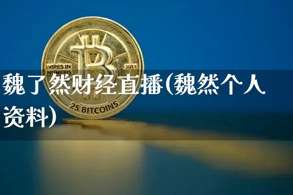 魏了然财经直播(魏然个人资料)_https://www.huakunhengjia.com_财经资讯_第1张